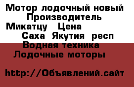 Мотор лодочный новый › Производитель ­ Микатцу › Цена ­ 11 111 111 - Саха (Якутия) респ. Водная техника » Лодочные моторы   